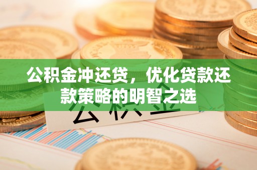 斗六公积金冲还贷，优化贷款还款策略的明智之选