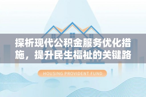 斗六探析现代公积金服务优化措施，提升民生福祉的关键路径