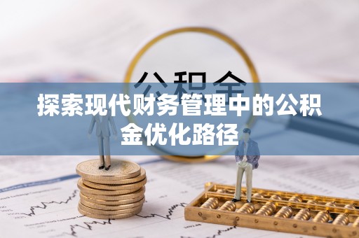斗六探索现代财务管理中的公积金优化路径