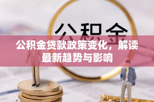 斗六公积金贷款政策变化，解读最新趋势与影响