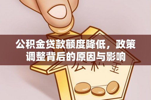 斗六公积金贷款额度降低，政策调整背后的原因与影响