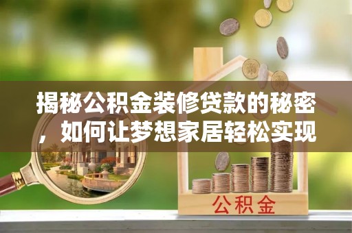 斗六揭秘公积金装修贷款的秘密，如何让梦想家居轻松实现？