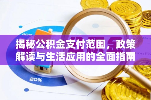 斗六揭秘公积金支付范围，政策解读与生活应用的全面指南