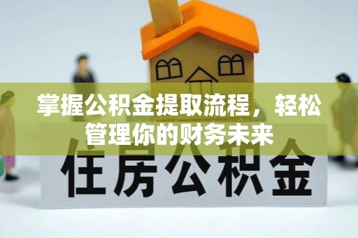 斗六掌握公积金提取流程，轻松管理你的财务未来