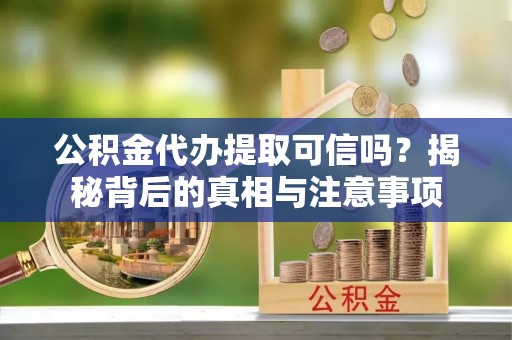 斗六公积金代办提取可信吗？揭秘背后的真相与注意事项