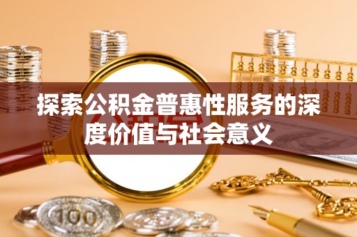 斗六探索公积金普惠性服务的深度价值与社会意义