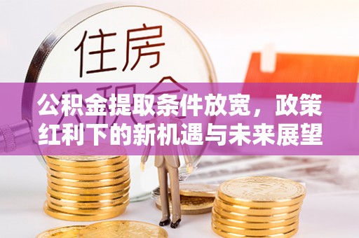 斗六公积金提取条件放宽，政策红利下的新机遇与未来展望