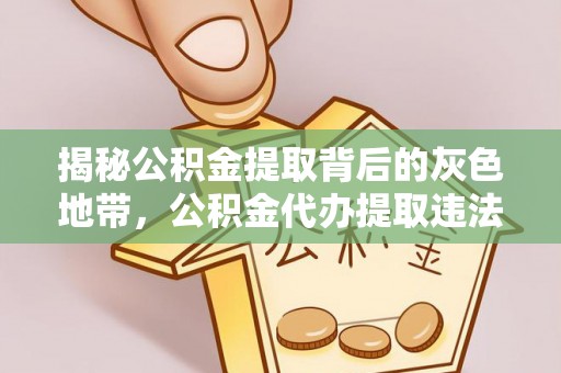 斗六揭秘公积金提取背后的灰色地带，公积金代办提取违法不？