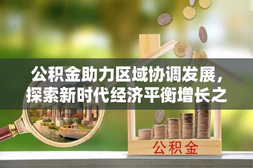 斗六公积金助力区域协调发展，探索新时代经济平衡增长之道