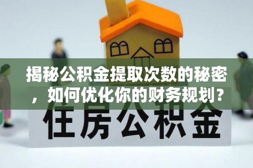 斗六揭秘公积金提取次数的秘密，如何优化你的财务规划？