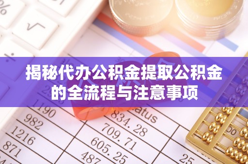 斗六揭秘代办公积金提取公积金的全流程与注意事项