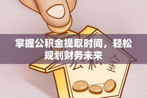 斗六掌握公积金提取时间，轻松规划财务未来