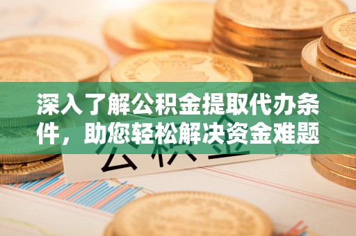 斗六深入了解公积金提取代办条件，助您轻松解决资金难题