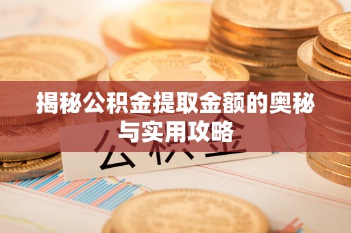 斗六揭秘公积金提取金额的奥秘与实用攻略
