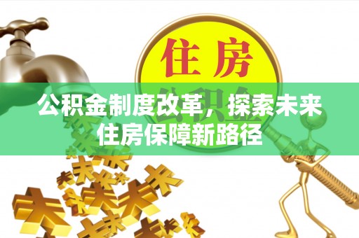 斗六公积金制度改革，探索未来住房保障新路径