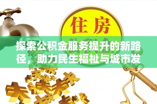 斗六探索公积金服务提升的新路径，助力民生福祉与城市发展