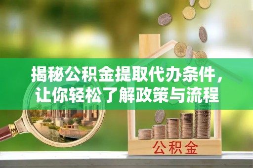 斗六揭秘公积金提取代办条件，让你轻松了解政策与流程