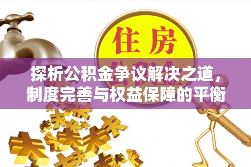斗六探析公积金争议解决之道，制度完善与权益保障的平衡点