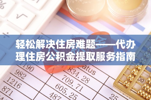 斗六轻松解决住房难题——代办理住房公积金提取服务指南