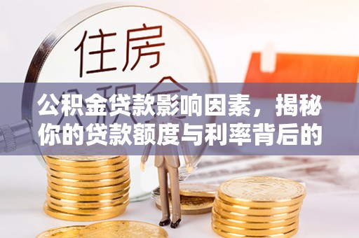 斗六公积金贷款影响因素，揭秘你的贷款额度与利率背后的秘密
