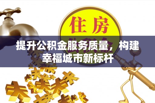 斗六提升公积金服务质量，构建幸福城市新标杆