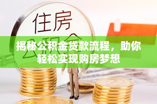 斗六揭秘公积金贷款流程，助你轻松实现购房梦想