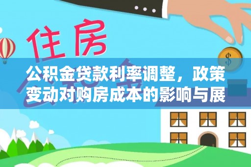 斗六公积金贷款利率调整，政策变动对购房成本的影响与展望