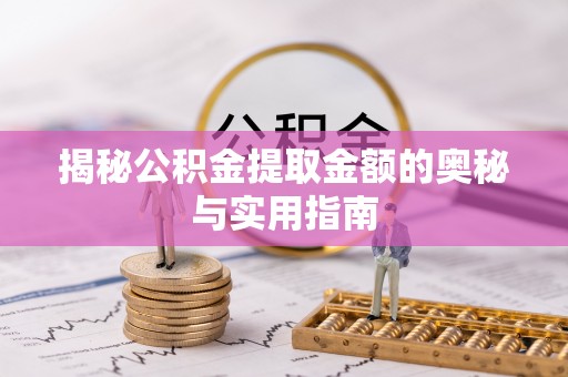 斗六揭秘公积金提取金额的奥秘与实用指南