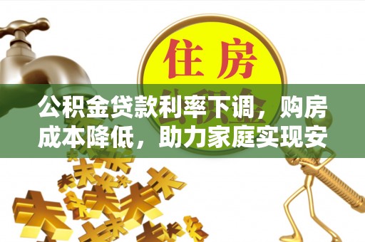 斗六公积金贷款利率下调，购房成本降低，助力家庭实现安居梦
