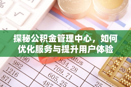 斗六探秘公积金管理中心，如何优化服务与提升用户体验