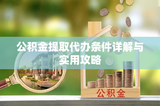 斗六公积金提取代办条件详解与实用攻略