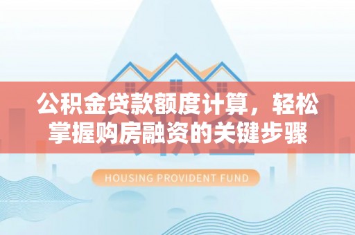 斗六公积金贷款额度计算，轻松掌握购房融资的关键步骤