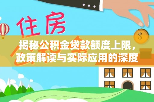斗六揭秘公积金贷款额度上限，政策解读与实际应用的深度分析