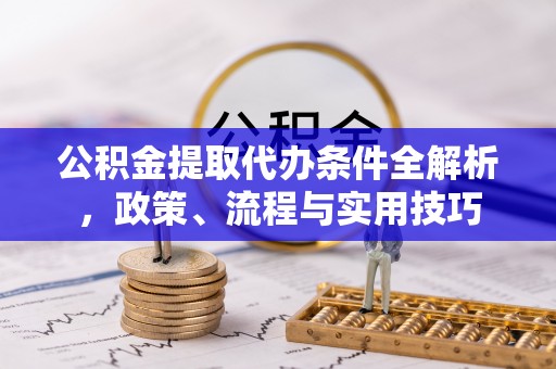 斗六公积金提取代办条件全解析，政策、流程与实用技巧