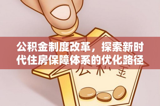 斗六公积金制度改革，探索新时代住房保障体系的优化路径