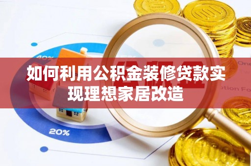 斗六如何利用公积金装修贷款实现理想家居改造