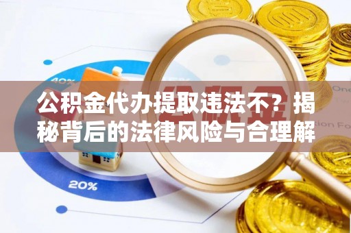 斗六公积金代办提取违法不？揭秘背后的法律风险与合理解决方案