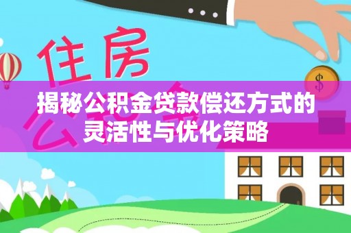 斗六揭秘公积金贷款偿还方式的灵活性与优化策略