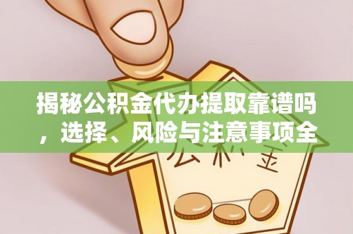 斗六揭秘公积金代办提取靠谱吗，选择、风险与注意事项全解析