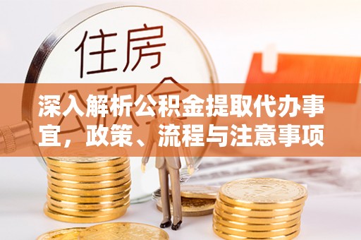 斗六深入解析公积金提取代办事宜，政策、流程与注意事项全攻略