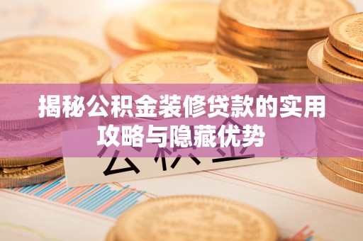 斗六揭秘公积金装修贷款的实用攻略与隐藏优势