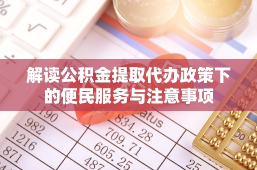 斗六解读公积金提取代办政策下的便民服务与注意事项