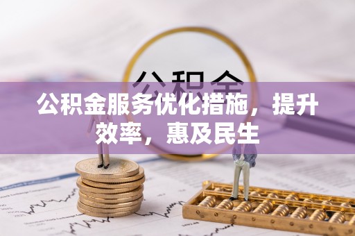 斗六公积金服务优化措施，提升效率，惠及民生