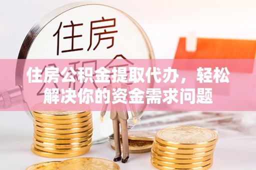 斗六住房公积金提取代办，轻松解决你的资金需求问题