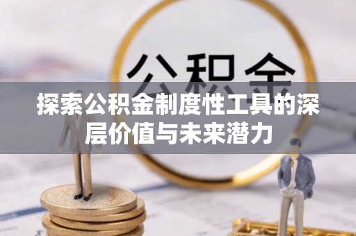 斗六探索公积金制度性工具的深层价值与未来潜力