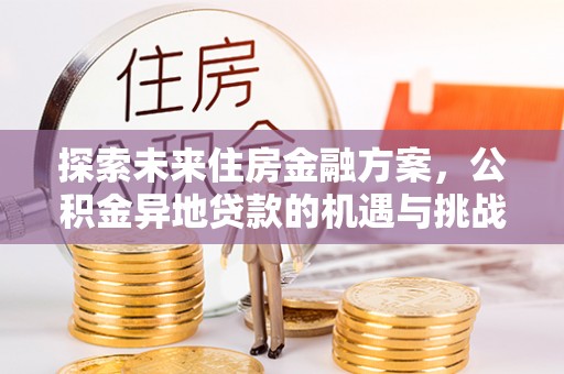 斗六探索未来住房金融方案，公积金异地贷款的机遇与挑战