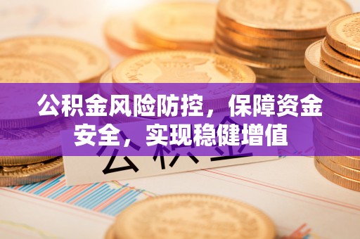 斗六公积金风险防控，保障资金安全，实现稳健增值