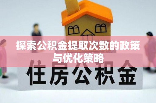 斗六探索公积金提取次数的政策与优化策略