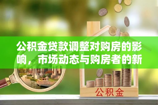 斗六公积金贷款调整对购房的影响，市场动态与购房者的新选择