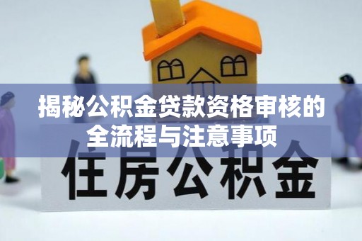 斗六揭秘公积金贷款资格审核的全流程与注意事项